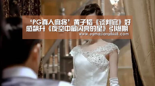 ‘PG真人麻将’黄子韬《谈判官》好感飙升《夜空中最闪亮的星》引爆期待(图2) PG电子老虎机