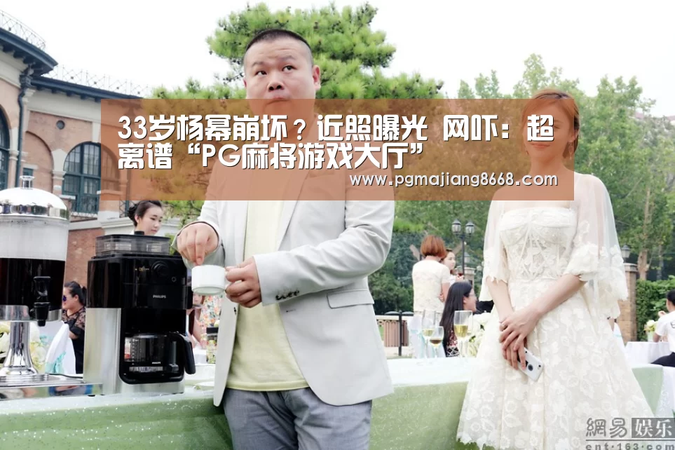 33岁杨幂崩坏?近照曝光 网吓:超离谱“PG麻将游戏大厅”(图2) PG游戏平台