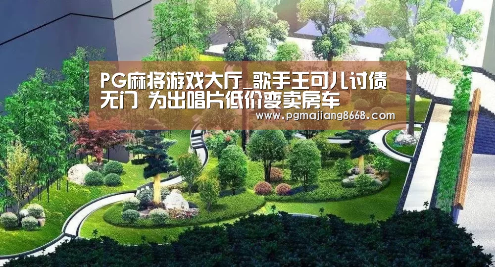 PG麻将游戏大厅_歌手王可儿讨债无门 为出唱片低价变卖房车(图2) PG电子老虎机