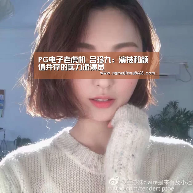PG电子老虎机_吕珍九:演技和颜值并存的实力派演员(图2) PG麻将游戏大厅